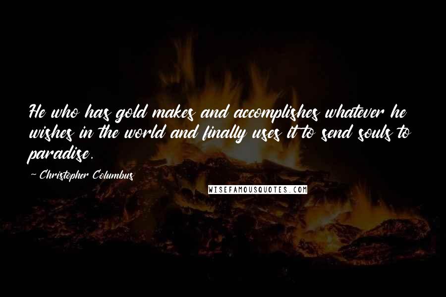 Christopher Columbus quotes: He who has gold makes and accomplishes whatever he wishes in the world and finally uses it to send souls to paradise.