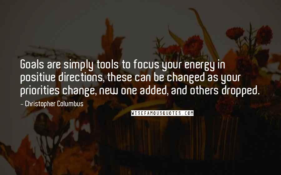 Christopher Columbus quotes: Goals are simply tools to focus your energy in positive directions, these can be changed as your priorities change, new one added, and others dropped.