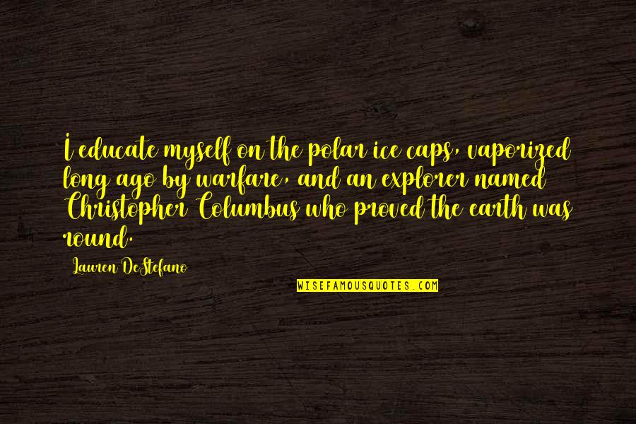 Christopher Columbus Quotes By Lauren DeStefano: I educate myself on the polar ice caps,