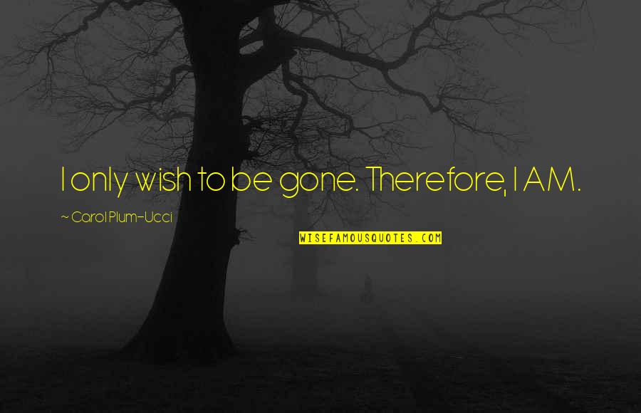 Christopher Creed Quotes By Carol Plum-Ucci: I only wish to be gone. Therefore, I