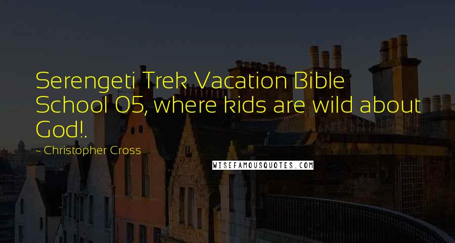 Christopher Cross quotes: Serengeti Trek Vacation Bible School 05, where kids are wild about God!.