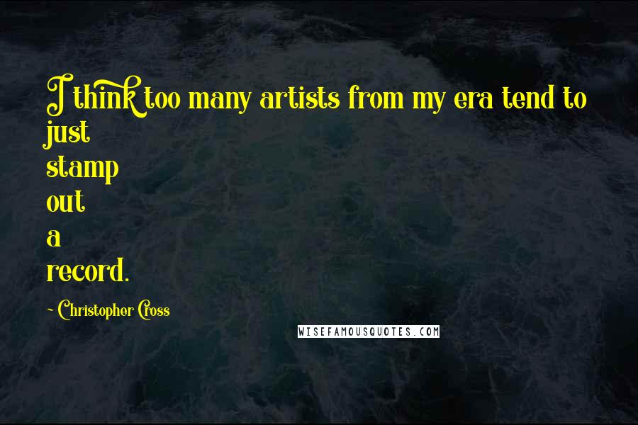 Christopher Cross quotes: I think too many artists from my era tend to just stamp out a record.