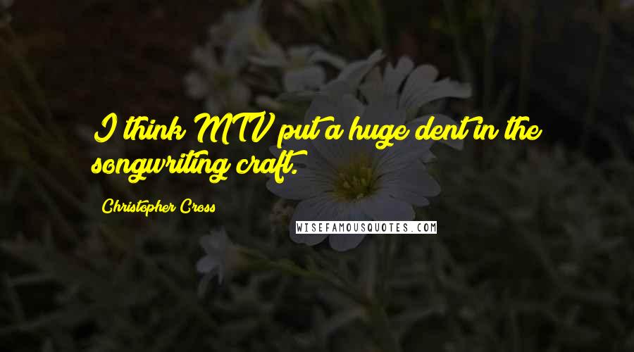Christopher Cross quotes: I think MTV put a huge dent in the songwriting craft.