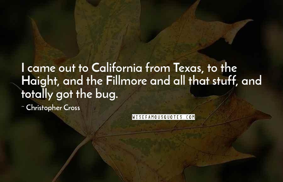 Christopher Cross quotes: I came out to California from Texas, to the Haight, and the Fillmore and all that stuff, and totally got the bug.