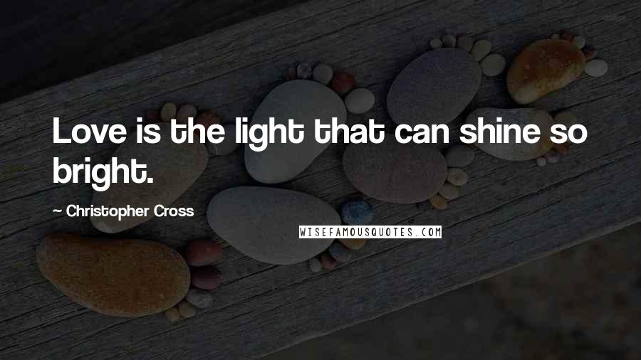 Christopher Cross quotes: Love is the light that can shine so bright.