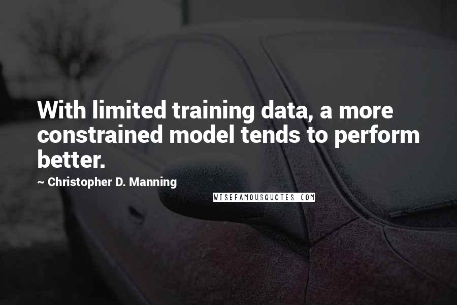 Christopher D. Manning quotes: With limited training data, a more constrained model tends to perform better.
