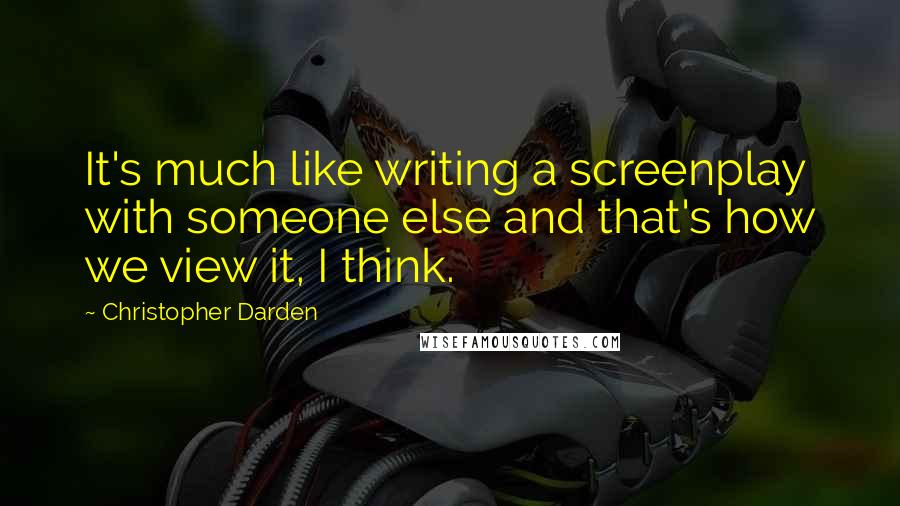 Christopher Darden quotes: It's much like writing a screenplay with someone else and that's how we view it, I think.