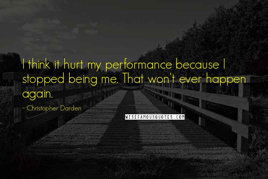 Christopher Darden quotes: I think it hurt my performance because I stopped being me. That won't ever happen again.