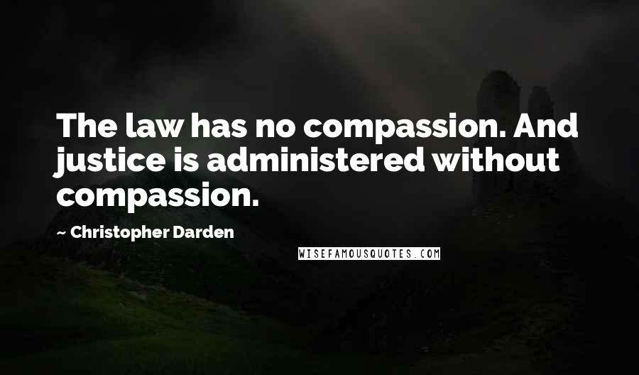 Christopher Darden quotes: The law has no compassion. And justice is administered without compassion.