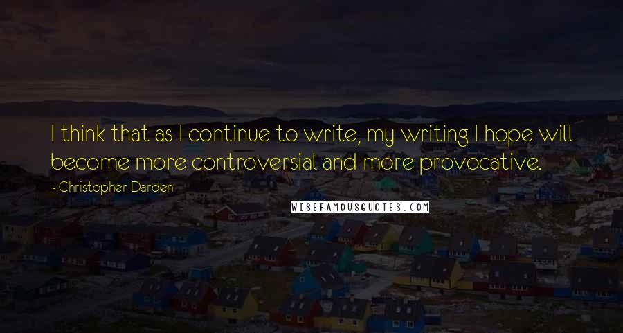 Christopher Darden quotes: I think that as I continue to write, my writing I hope will become more controversial and more provocative.