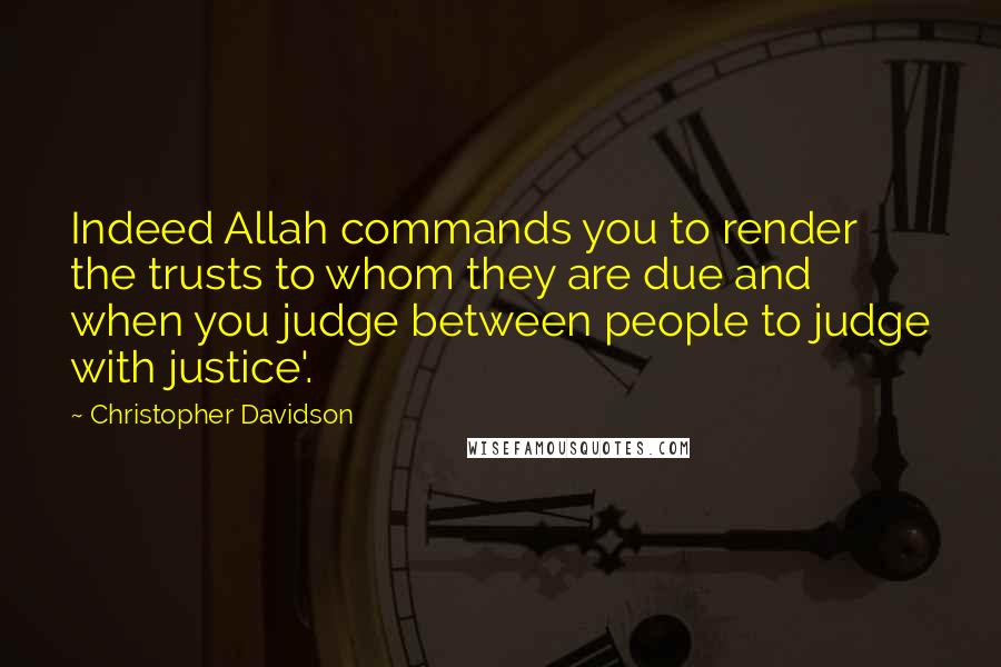 Christopher Davidson quotes: Indeed Allah commands you to render the trusts to whom they are due and when you judge between people to judge with justice'. Christopher Davidson quotes: Indeed Allah commands you to render the trusts to whom they are due and when you judge between people to judge with justice'.