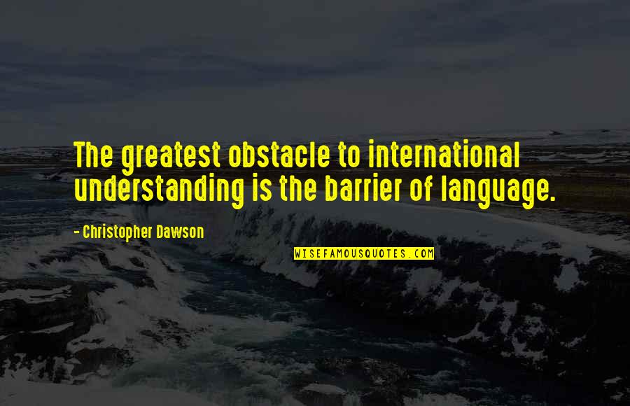 Christopher Dawson Quotes By Christopher Dawson: The greatest obstacle to international understanding is the