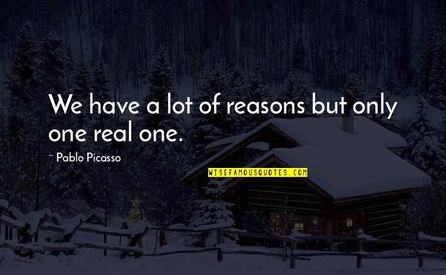 Christopher Dawson Quotes By Pablo Picasso: We have a lot of reasons but only