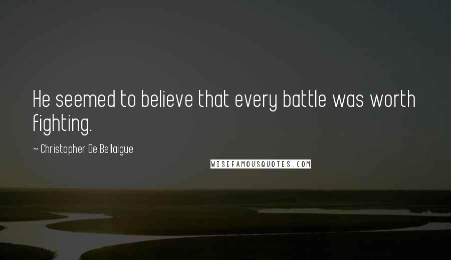 Christopher De Bellaigue quotes: He seemed to believe that every battle was worth fighting.