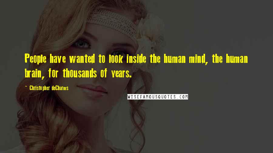 Christopher DeCharms quotes: People have wanted to look inside the human mind, the human brain, for thousands of years.