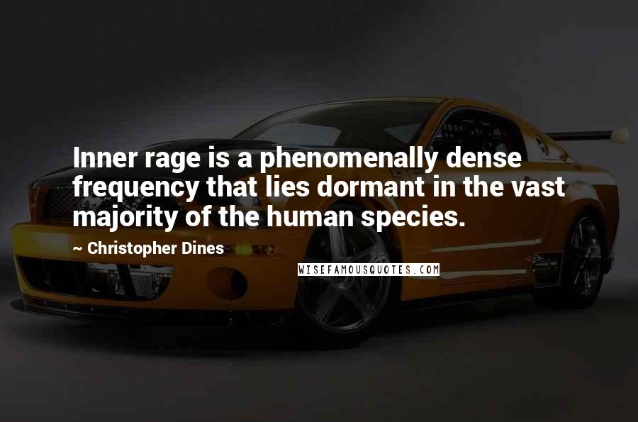 Christopher Dines quotes: Inner rage is a phenomenally dense frequency that lies dormant in the vast majority of the human species.