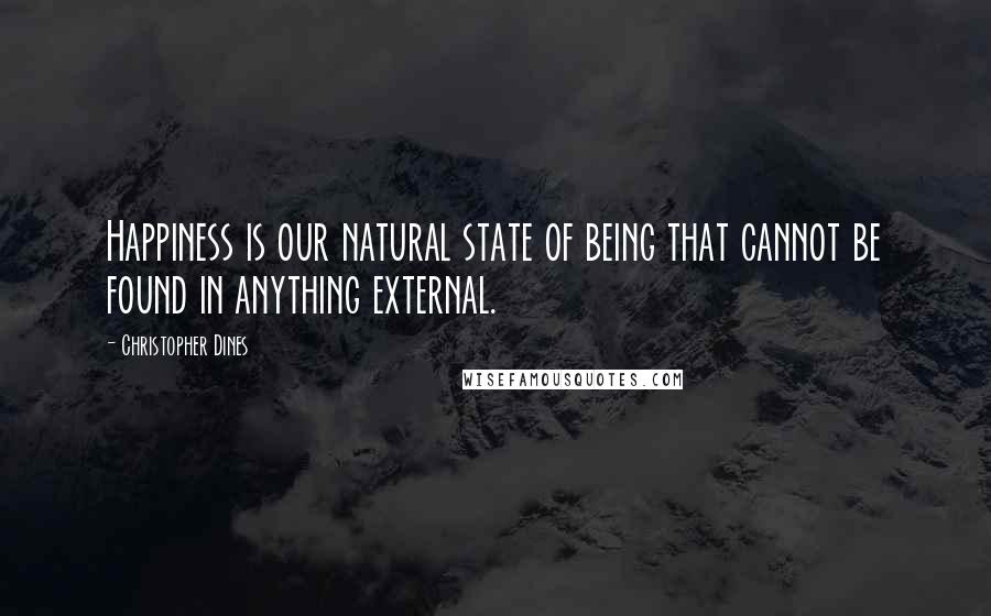 Christopher Dines quotes: Happiness is our natural state of being that cannot be found in anything external.
