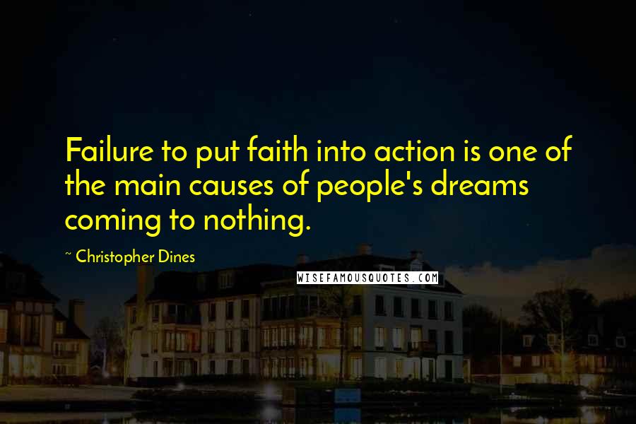 Christopher Dines quotes: Failure to put faith into action is one of the main causes of people's dreams coming to nothing.
