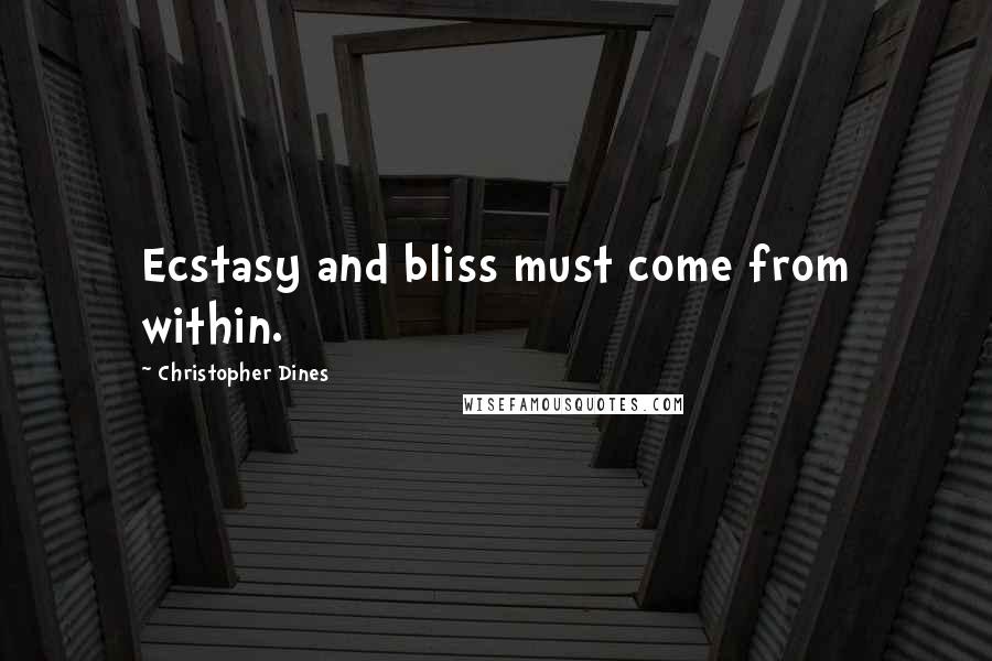 Christopher Dines quotes: Ecstasy and bliss must come from within.