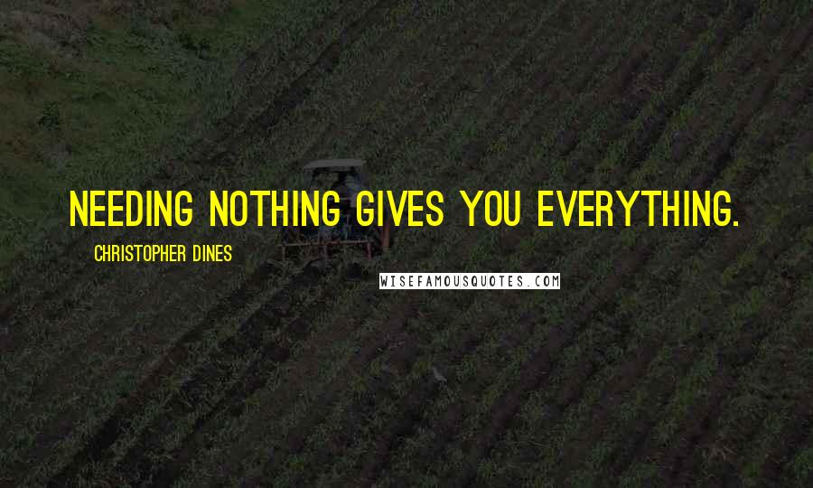 Christopher Dines quotes: Needing nothing gives you everything.