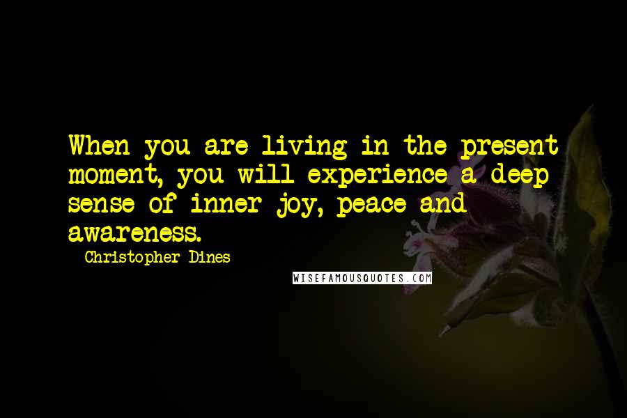 Christopher Dines quotes: When you are living in the present moment, you will experience a deep sense of inner joy, peace and awareness.