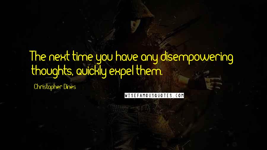 Christopher Dines quotes: The next time you have any disempowering thoughts, quickly expel them.