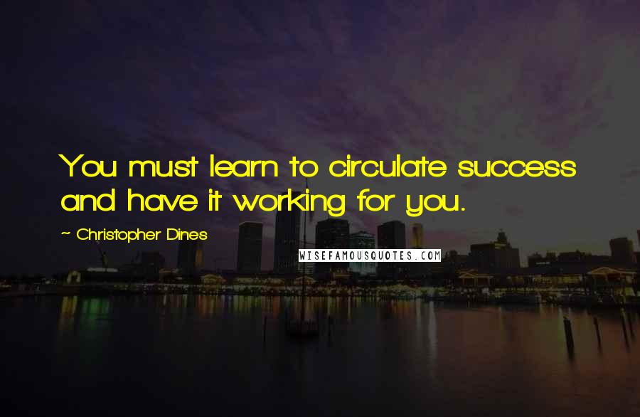 Christopher Dines quotes: You must learn to circulate success and have it working for you.