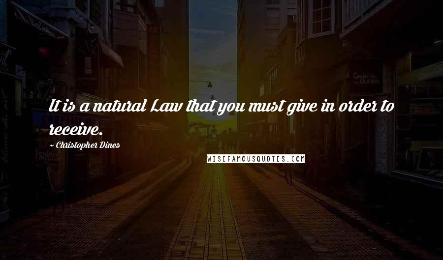 Christopher Dines quotes: It is a natural Law that you must give in order to receive.