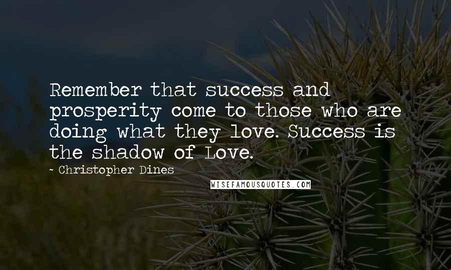 Christopher Dines quotes: Remember that success and prosperity come to those who are doing what they love. Success is the shadow of Love.