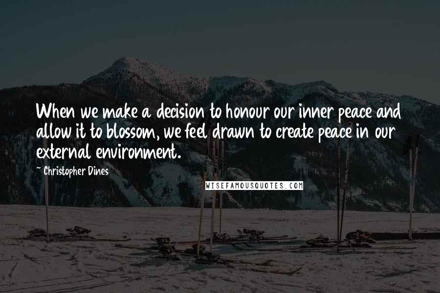 Christopher Dines quotes: When we make a decision to honour our inner peace and allow it to blossom, we feel drawn to create peace in our external environment.