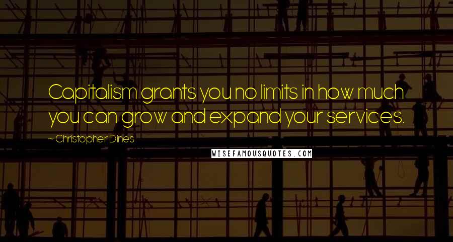 Christopher Dines quotes: Capitalism grants you no limits in how much you can grow and expand your services.