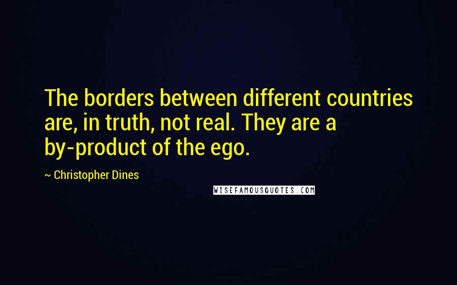 Christopher Dines quotes: The borders between different countries are, in truth, not real. They are a by-product of the ego.