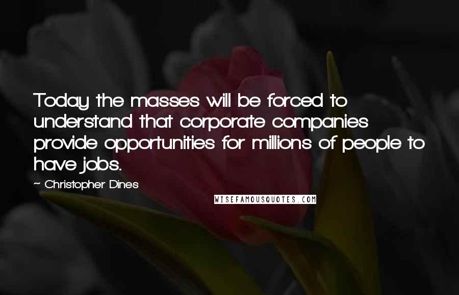 Christopher Dines quotes: Today the masses will be forced to understand that corporate companies provide opportunities for millions of people to have jobs.