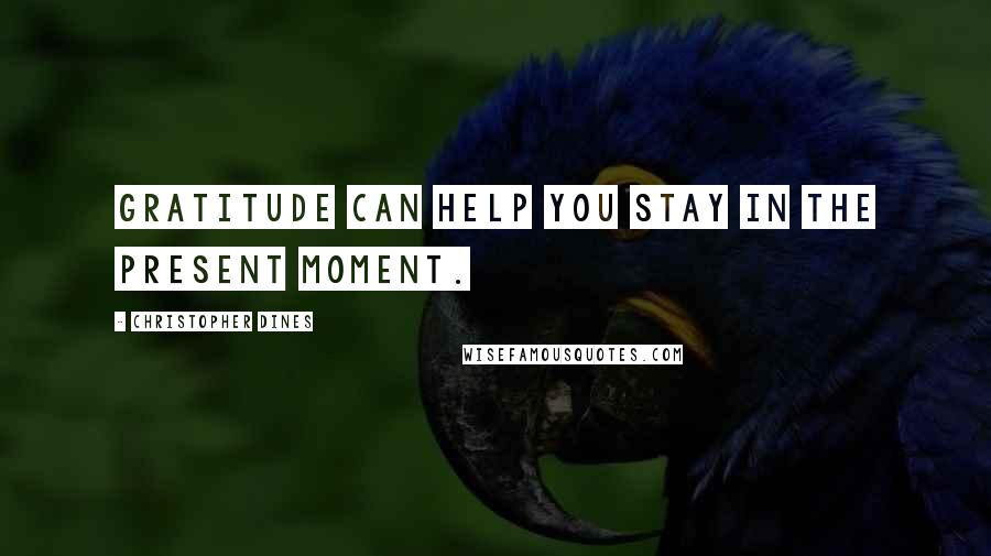 Christopher Dines quotes: Gratitude can help you stay in the present moment.