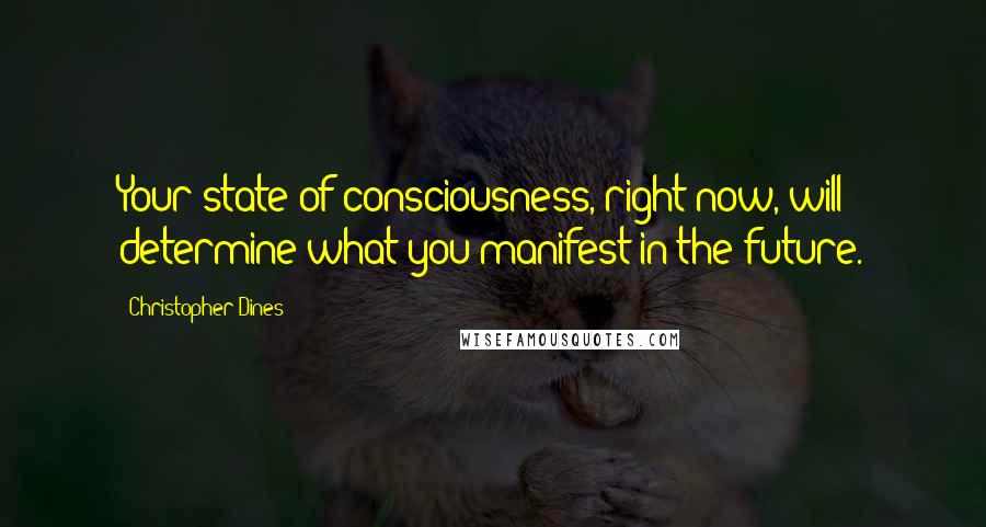 Christopher Dines quotes: Your state of consciousness, right now, will determine what you manifest in the future.