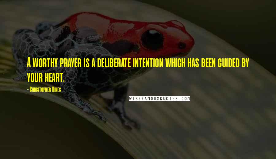 Christopher Dines quotes: A worthy prayer is a deliberate intention which has been guided by your heart.