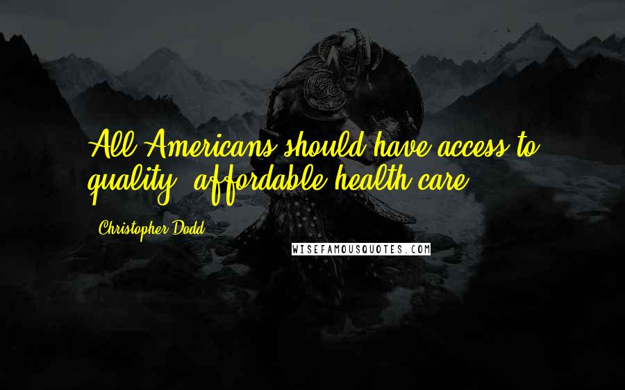 Christopher Dodd quotes: All Americans should have access to quality, affordable health care.