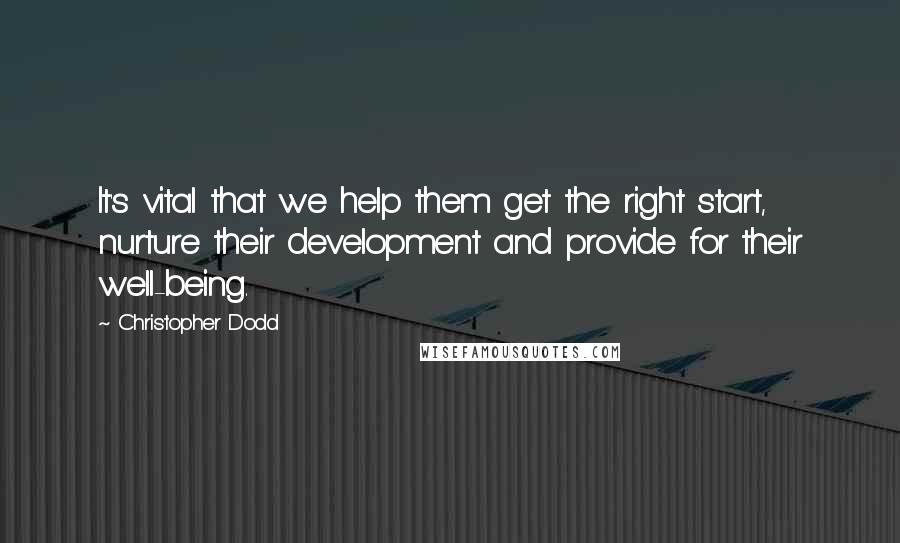 Christopher Dodd quotes: It's vital that we help them get the right start, nurture their development and provide for their well-being.