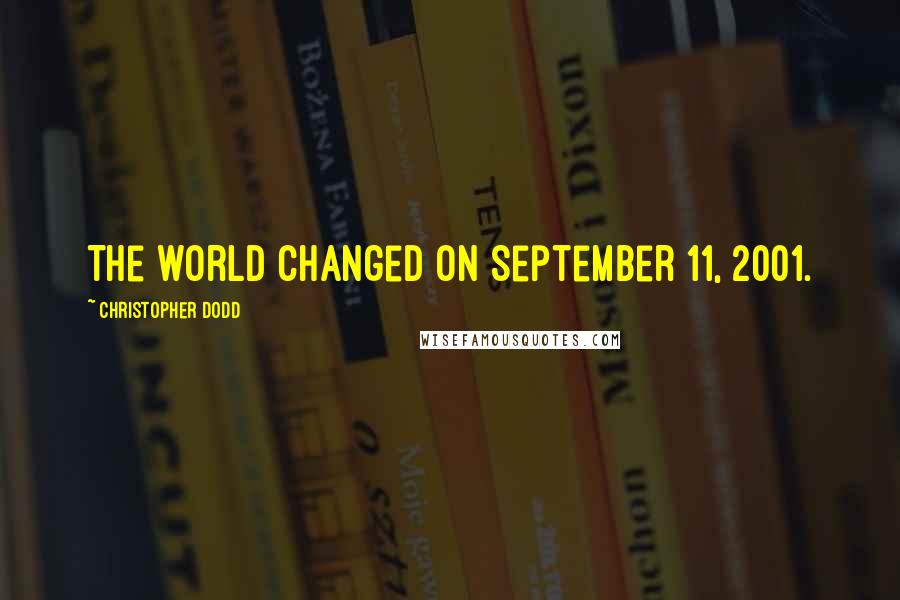 Christopher Dodd quotes: The world changed on September 11, 2001.