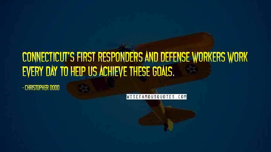 Christopher Dodd quotes: Connecticut's first responders and defense workers work every day to help us achieve these goals.