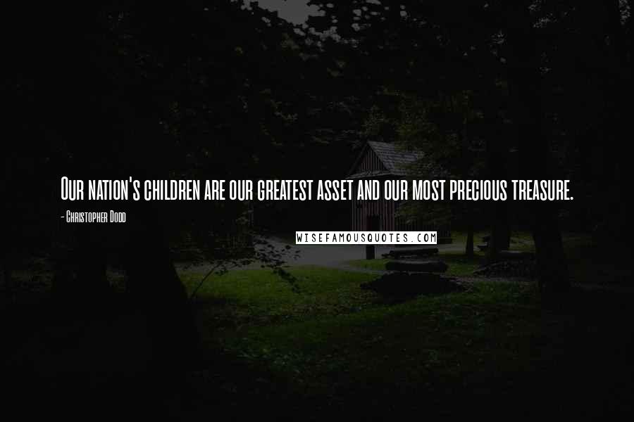 Christopher Dodd quotes: Our nation's children are our greatest asset and our most precious treasure.