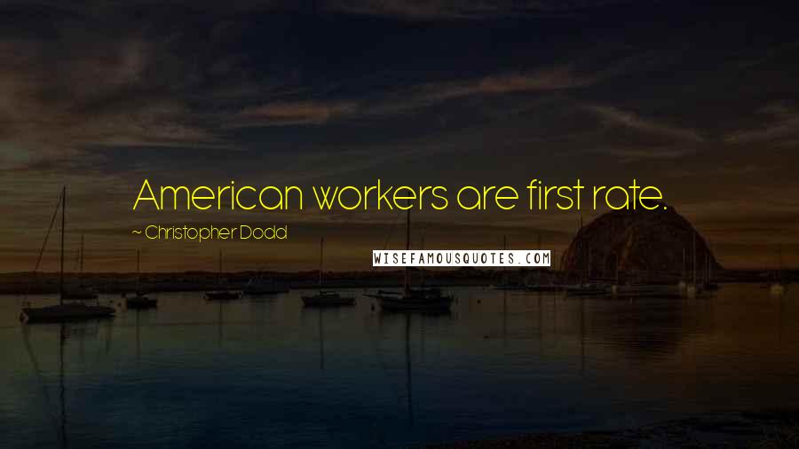 Christopher Dodd quotes: American workers are first rate.