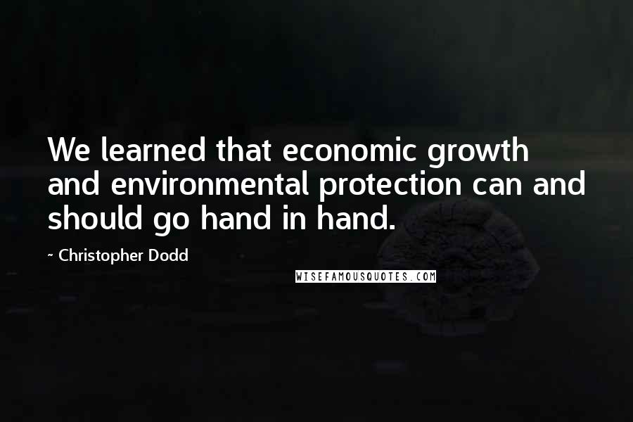 Christopher Dodd quotes: We learned that economic growth and environmental protection can and should go hand in hand.