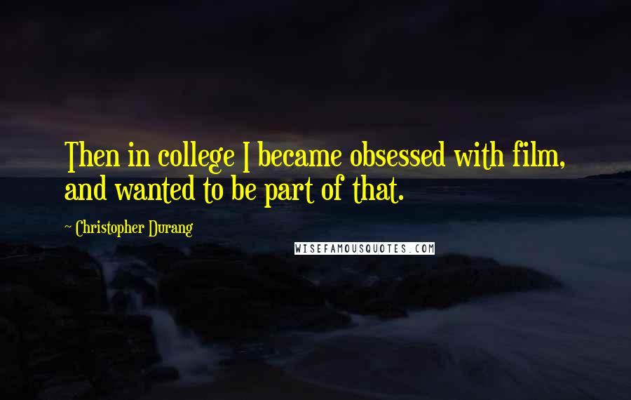 Christopher Durang quotes: Then in college I became obsessed with film, and wanted to be part of that.