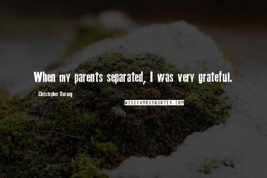 Christopher Durang quotes: When my parents separated, I was very grateful.
