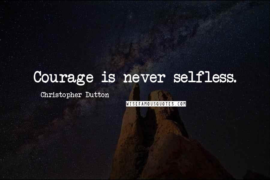 Christopher Dutton quotes: Courage is never selfless.