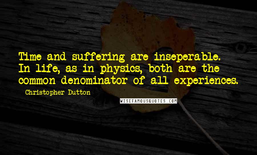 Christopher Dutton quotes: Time and suffering are inseperable. In life, as in physics, both are the common denominator of all experiences.