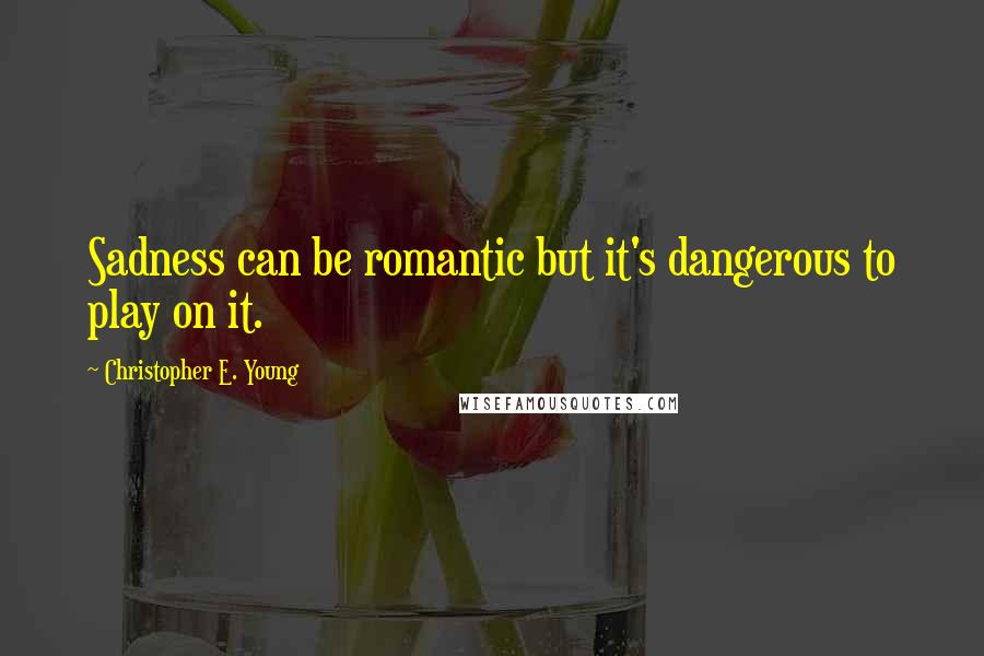 Christopher E. Young quotes: Sadness can be romantic but it's dangerous to play on it.
