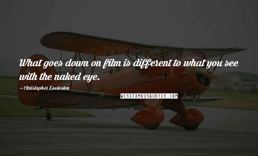 Christopher Eccleston quotes: What goes down on film is different to what you see with the naked eye.