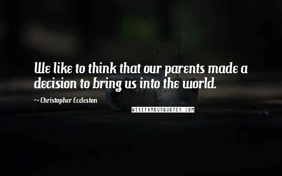 Christopher Eccleston quotes: We like to think that our parents made a decision to bring us into the world.